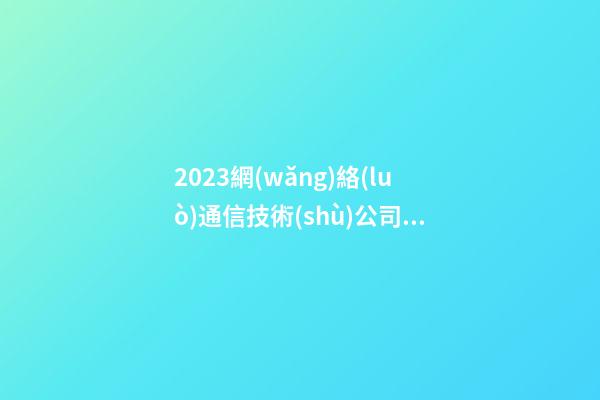2023網(wǎng)絡(luò)通信技術(shù)公司名字 這批很漂亮-第1張-公司起名-玄機派